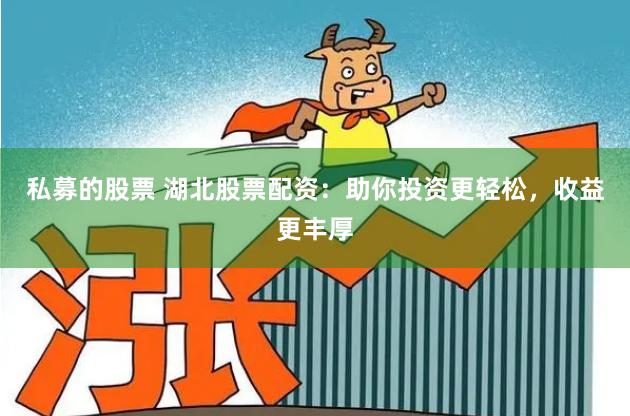 私募的股票 湖北股票配资：助你投资更轻松，收益更丰厚