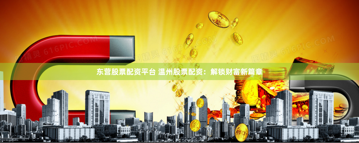 东营股票配资平台 温州股票配资：解锁财富新篇章