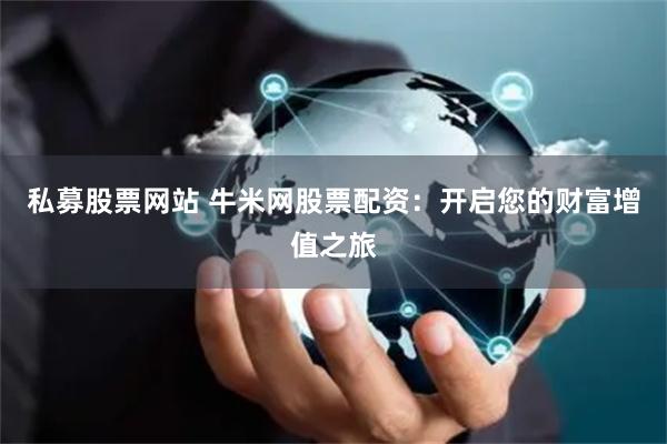 私募股票网站 牛米网股票配资:开启您的财富增值之旅
