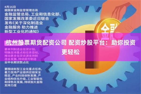 杭州股票期货配资公司 配资炒股平台：助你投资更轻松