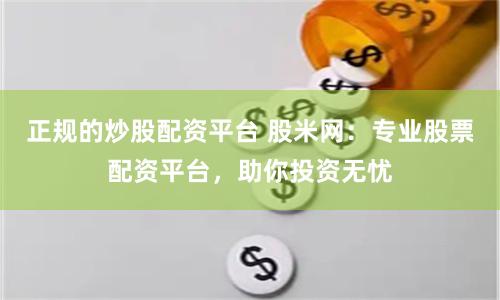 正规的炒股配资平台 股米网：专业股票配资平台，助你投资无忧