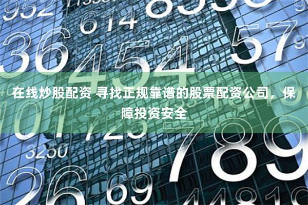 在线炒股配资 寻找正规靠谱的股票配资公司,保障投资安全