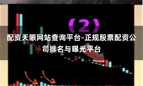 配资天眼网站查询平台-正规股票配资公司排名与曝光平台