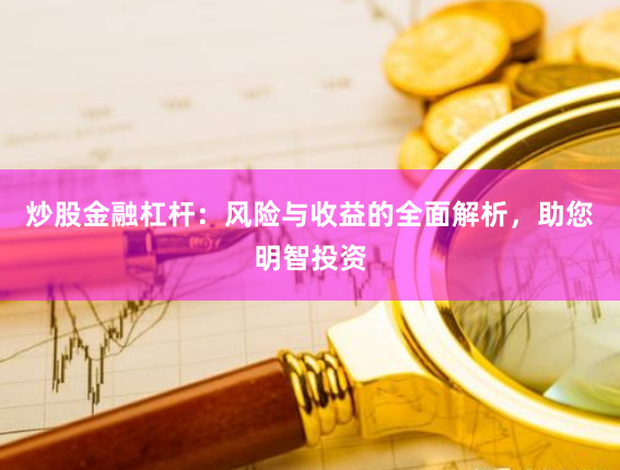 炒股金融杠杆：风险与收益的全面解析，助您明智投资
