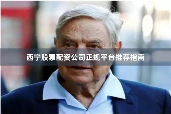 西宁股票配资公司正规平台推荐指南