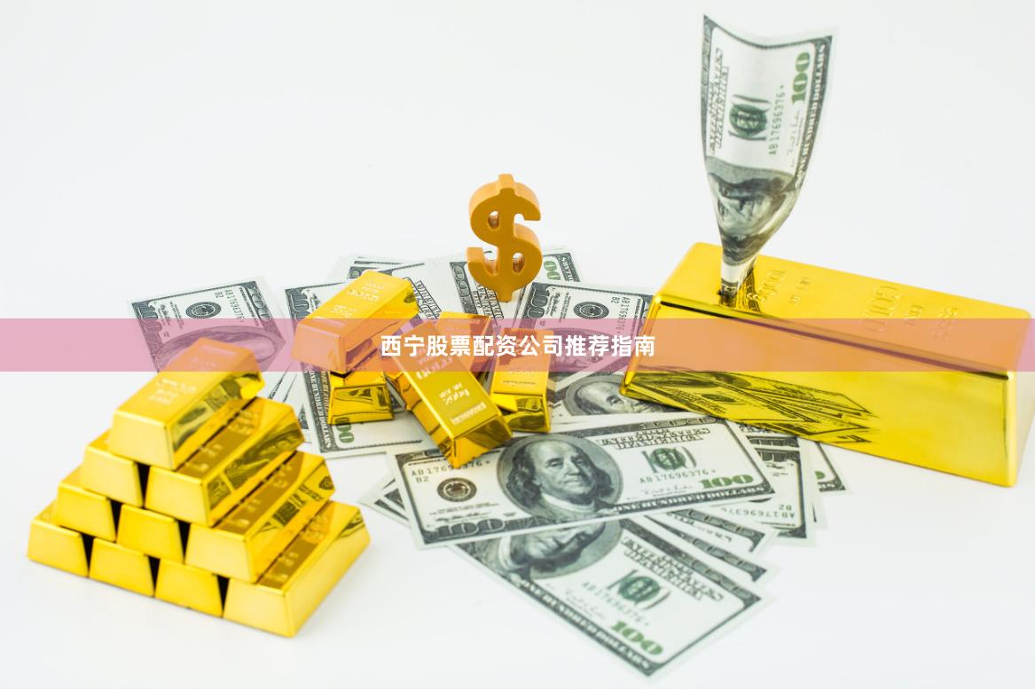 西宁股票配资公司推荐指南