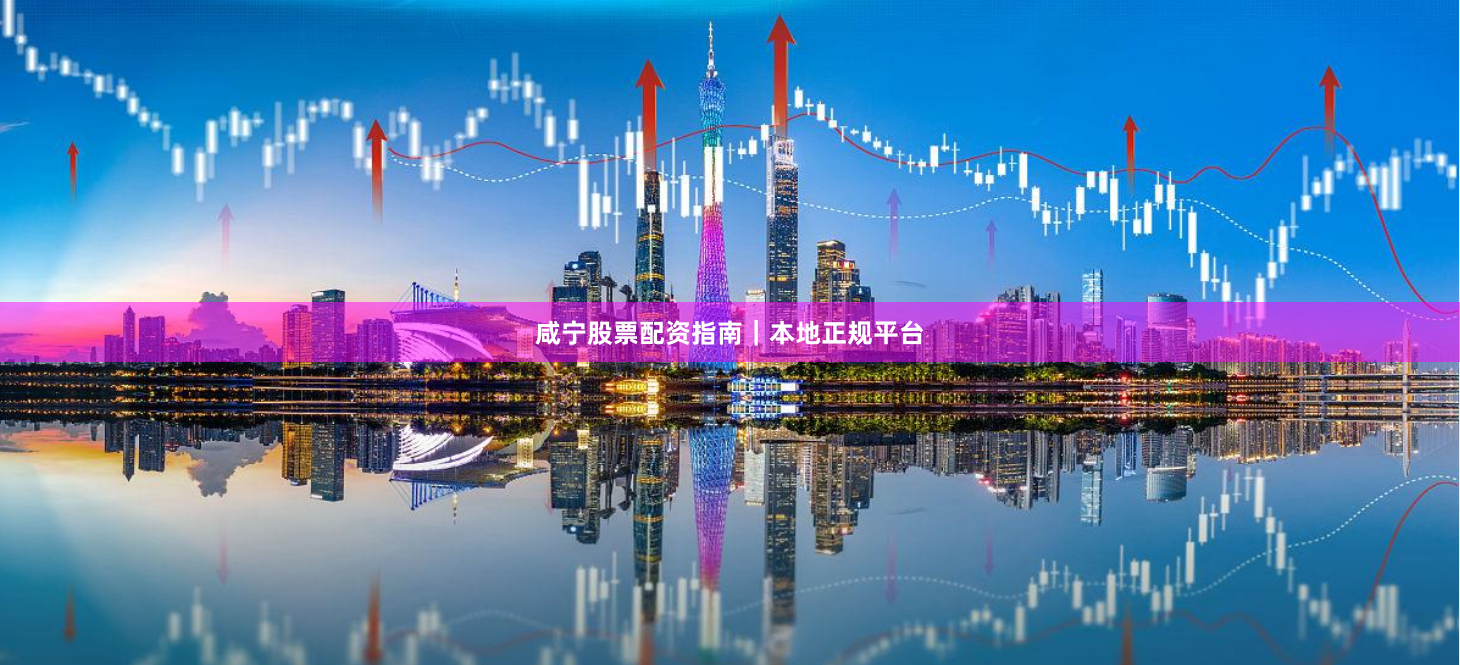 咸宁股票配资指南｜本地正规平台
