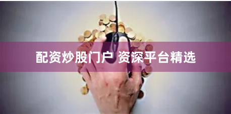 配资炒股门户 资深平台精选