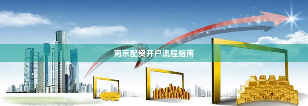 南京配资开户流程指南