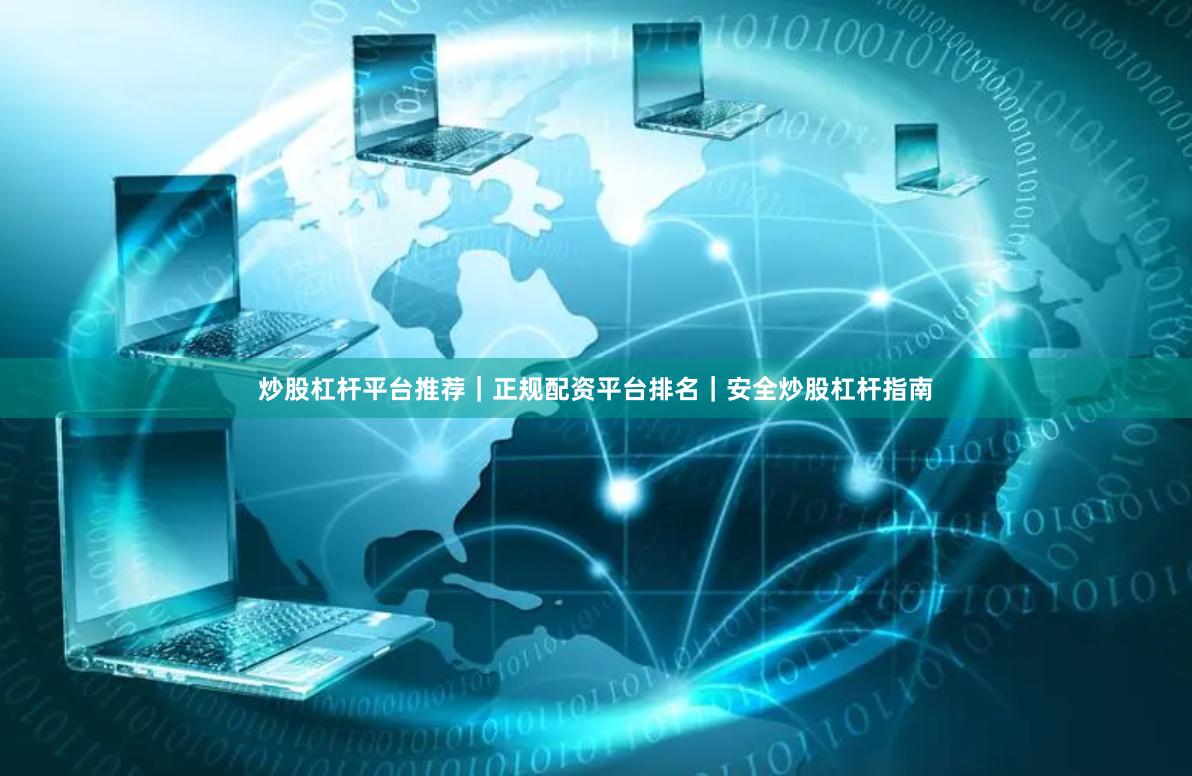 炒股杠杆平台推荐｜正规配资平台排名｜安全炒股杠杆指南