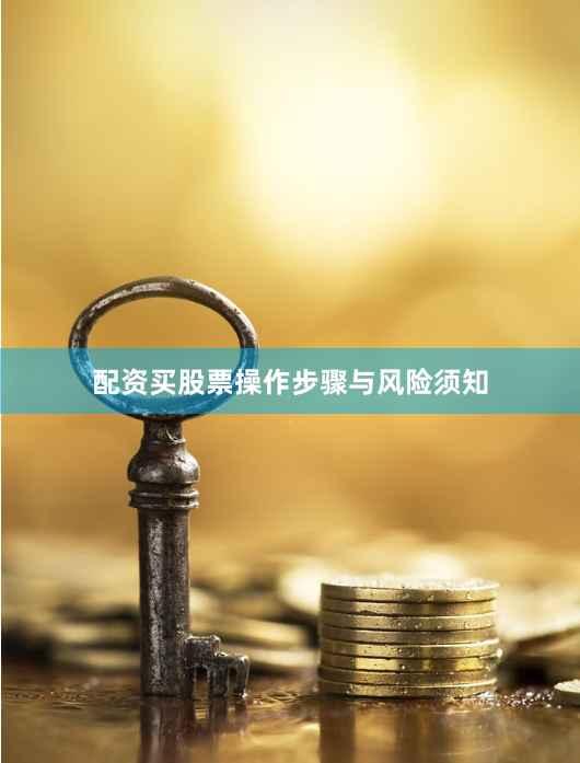 配资买股票操作步骤与风险须知
