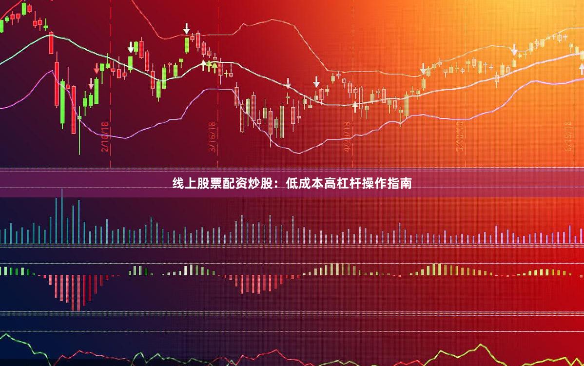 线上股票配资炒股：低成本高杠杆操作指南