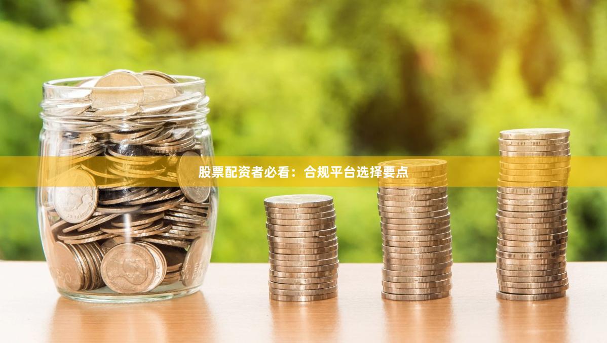 股票配资者必看:合规平台选择要点