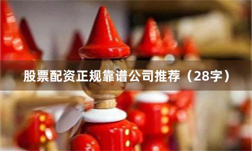 股票配资正规靠谱公司推荐（28字）