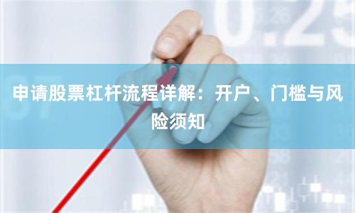 申请股票杠杆流程详解：开户、门槛与风险须知