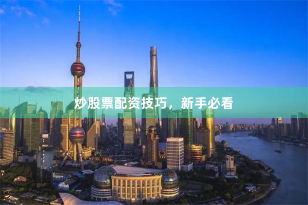 炒股票配资技巧，新手必看