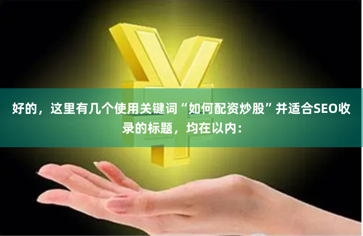 好的，这里有几个使用关键词“如何配资炒股”并适合SEO收录的标题，均在以内：