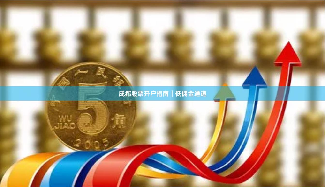 成都股票开户指南｜低佣金通道