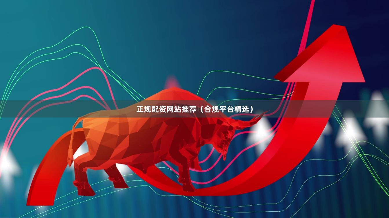 正规配资网站推荐(合规平台精选)