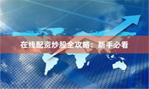 在线配资炒股全攻略：新手必看