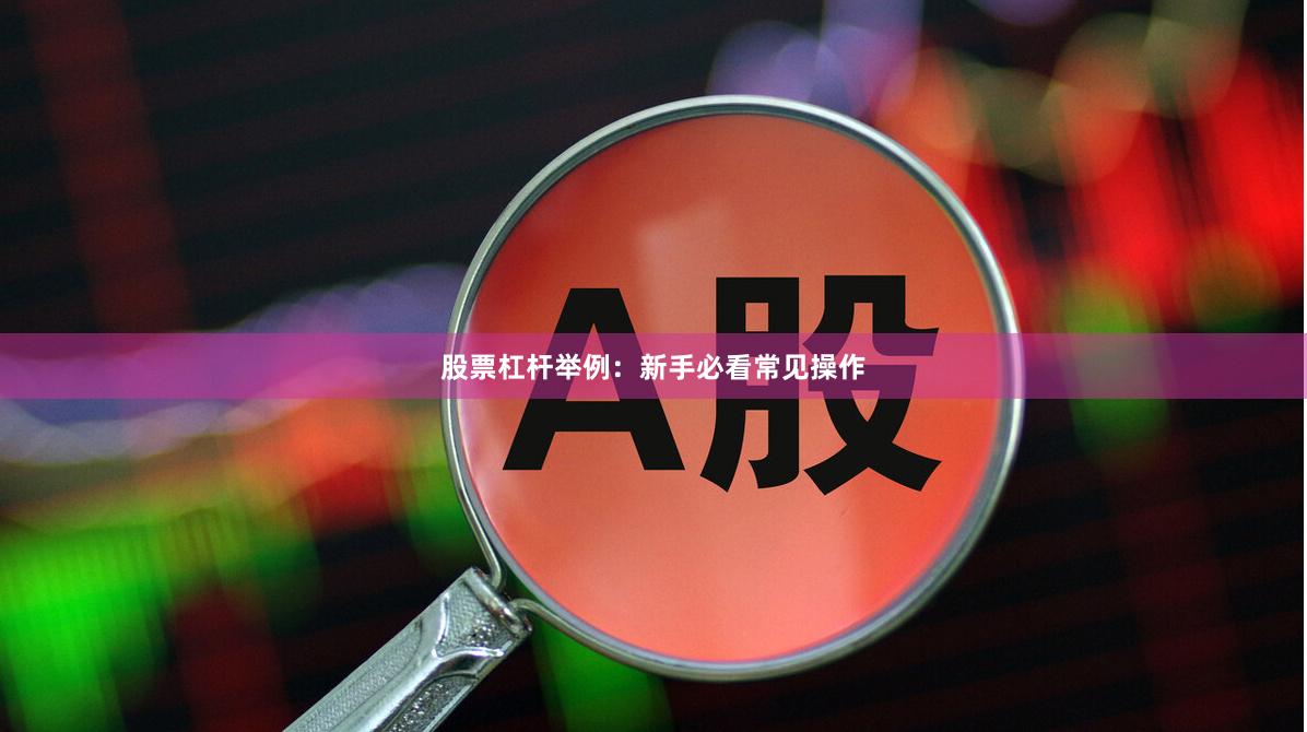 股票杠杆举例：新手必看常见操作