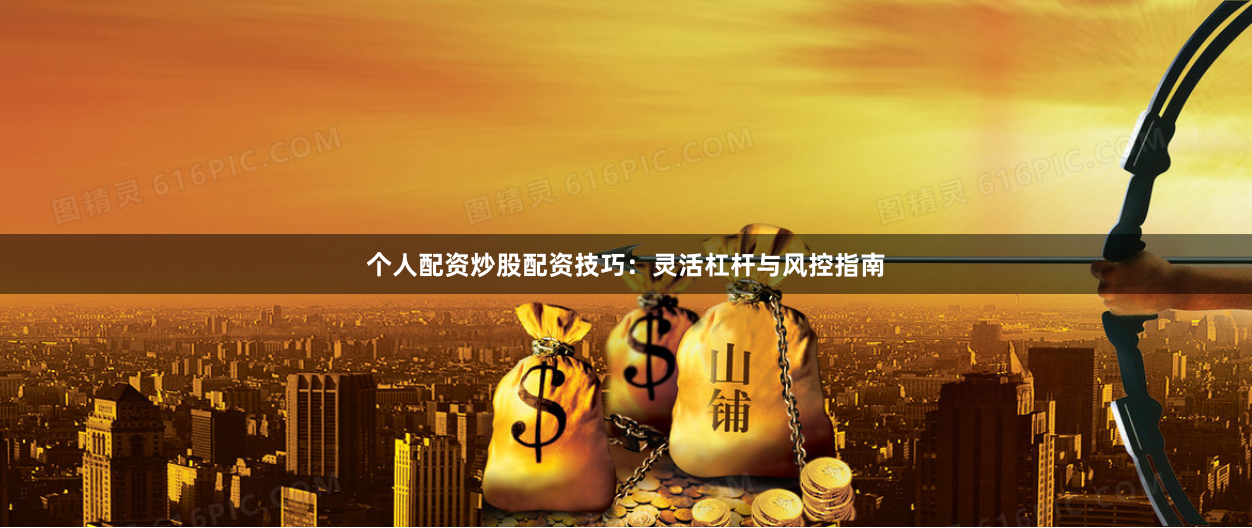 个人配资炒股配资技巧：灵活杠杆与风控指南