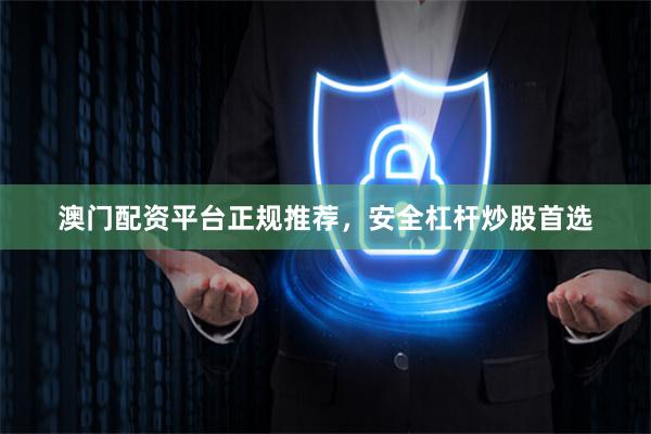 澳门配资平台正规推荐，安全杠杆炒股首选