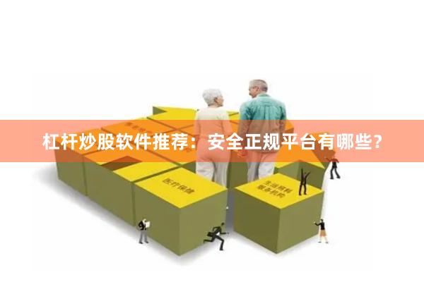 杠杆炒股软件推荐：安全正规平台有哪些？
