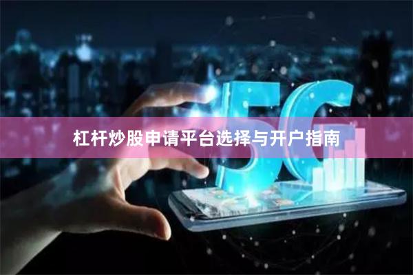 杠杆炒股申请平台选择与开户指南
