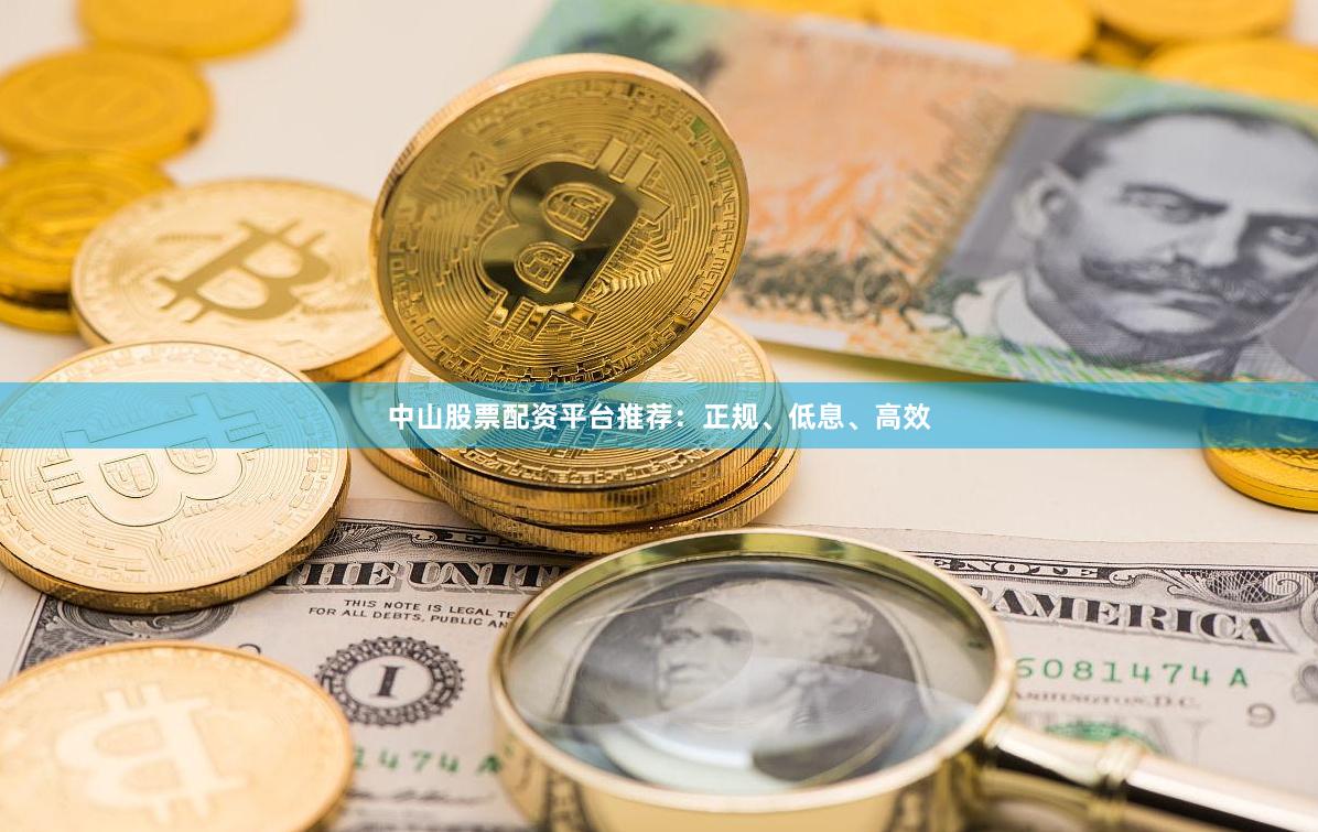 中山股票配资平台推荐：正规、低息、高效
