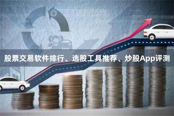 股票交易软件排行、选股工具推荐、炒股App评测