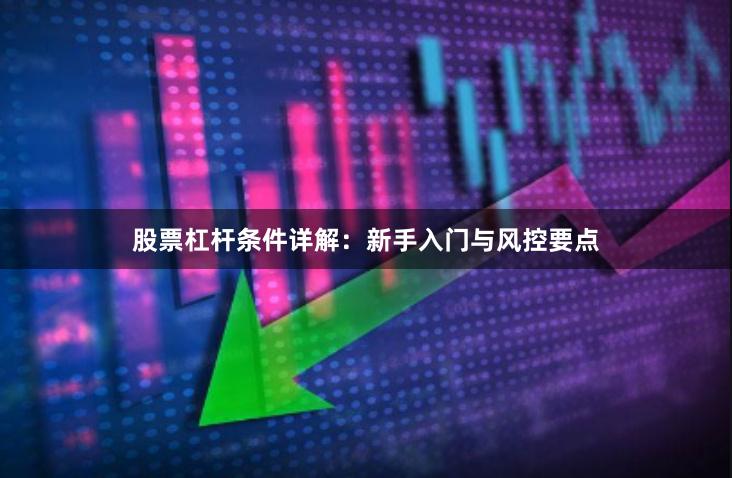 股票杠杆条件详解：新手入门与风控要点