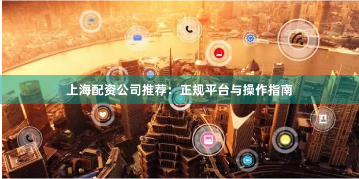 上海配资公司推荐：正规平台与操作指南