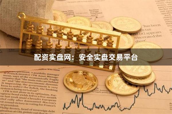 配资实盘网：安全实盘交易平台