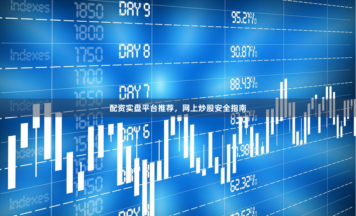 配资实盘平台推荐，网上炒股安全指南