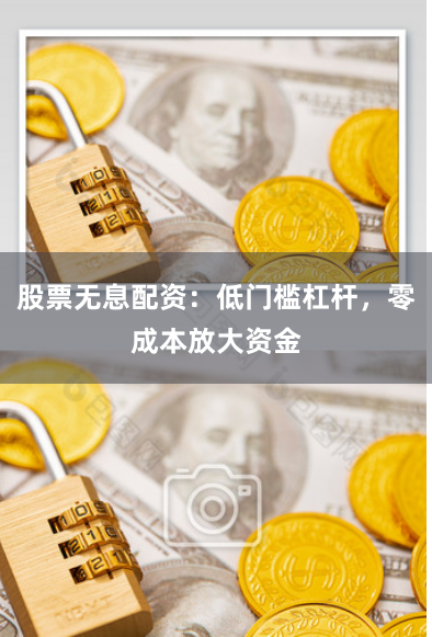股票无息配资：低门槛杠杆，零成本放大资金