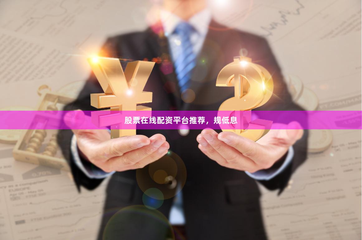 股票在线配资平台推荐，规低息