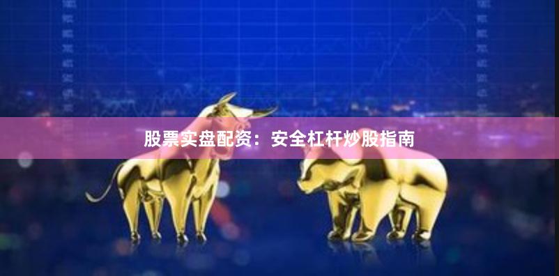 股票实盘配资：安全杠杆炒股指南