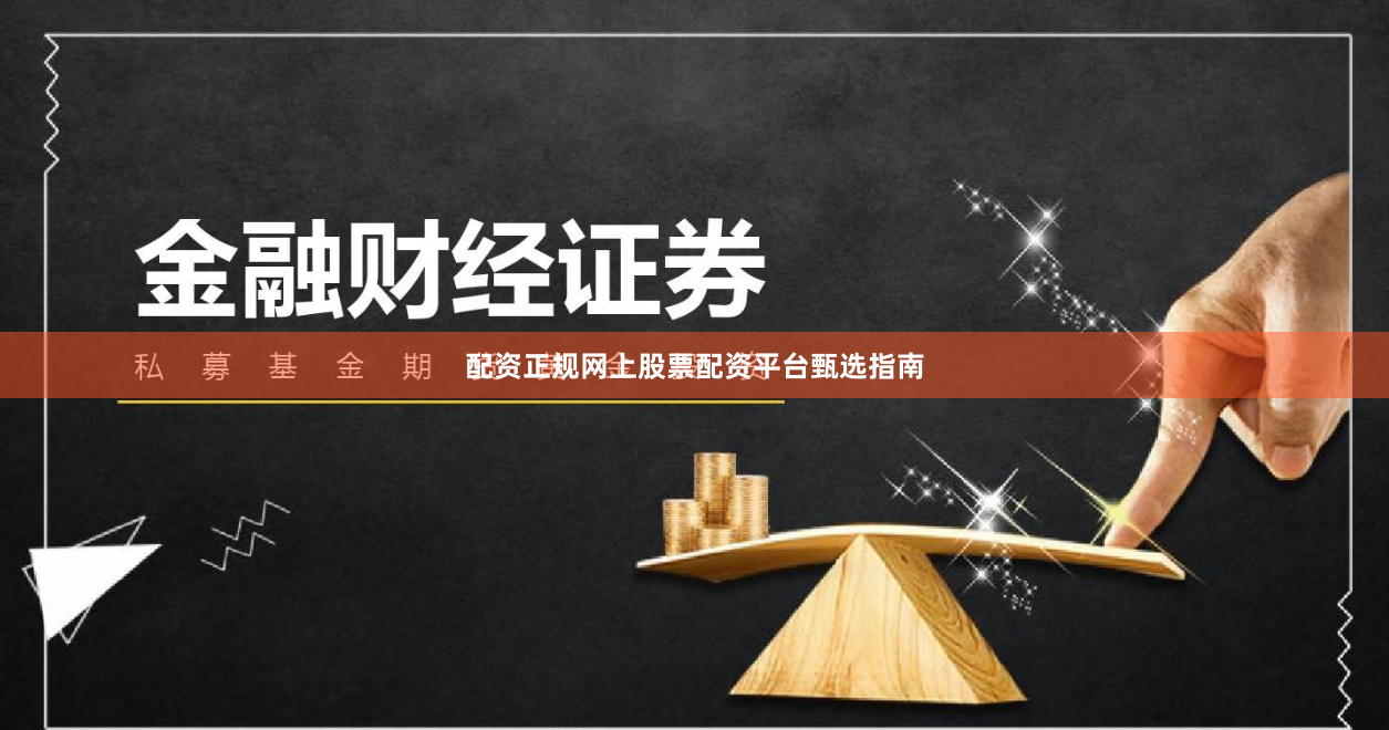配资正规网上股票配资平台甄选指南