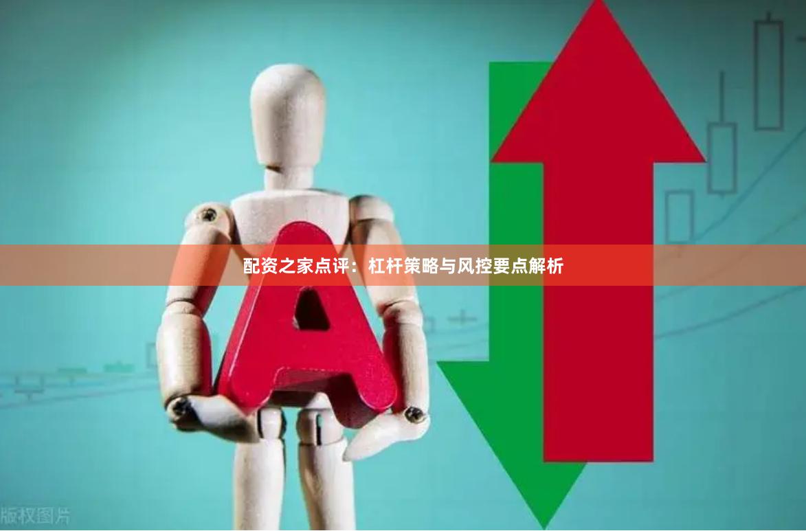 配资之家点评：杠杆策略与风控要点解析