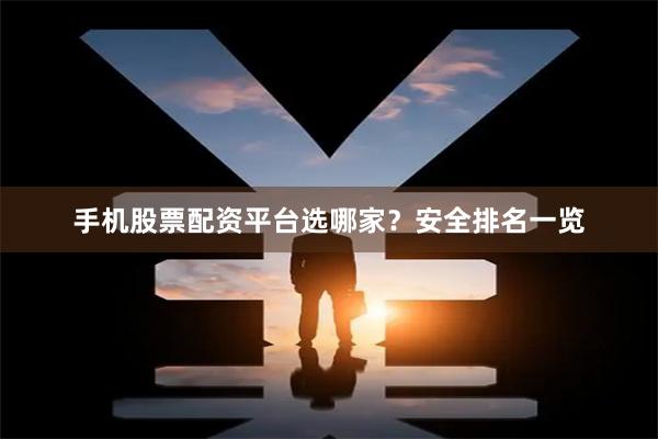 手机股票配资平台选哪家？安全排名一览