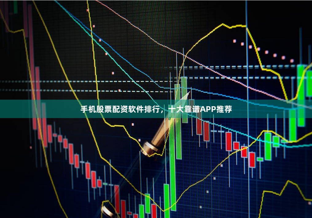手机股票配资软件排行，十大靠谱APP推荐