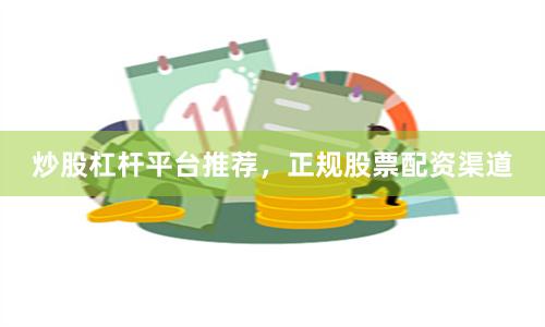 炒股杠杆平台推荐，正规股票配资渠道